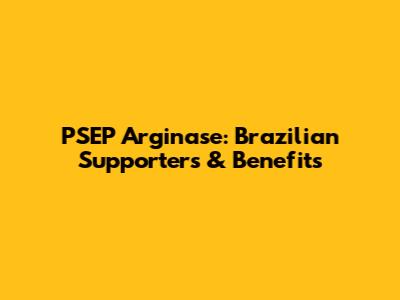 PSEP Arginase: Brazilian Supporters & Benefits