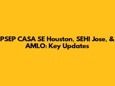 PSEP CASA SE Houston, SEHI Jose, & AMLO: Key Updates