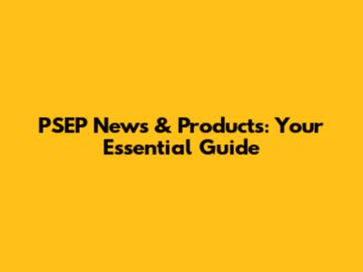 PSEP News & Products: Your Essential Guide
