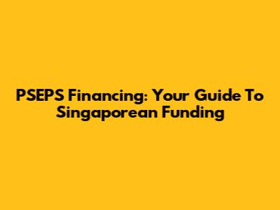 PSEPS Financing: Your Guide To Singaporean Funding