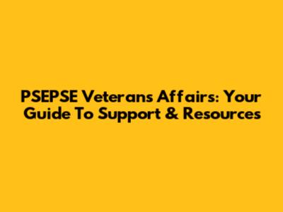 PSEPSE Veterans' Affairs: Your Guide To Support & Resources