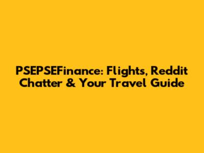 PSEPSEFinance: Flights, Reddit Chatter & Your Travel Guide