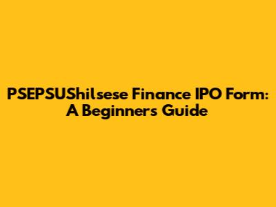 PSEPSUShilsese Finance IPO Form: A Beginner's Guide
