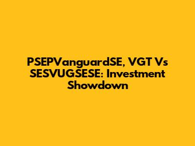 PSEPVanguardSE, VGT Vs SESVUGSESE: Investment Showdown