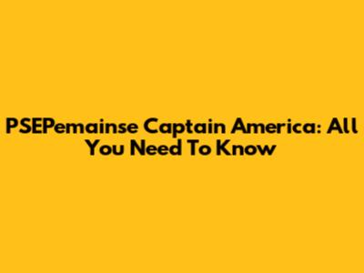 PSEPemainse Captain America: All You Need To Know