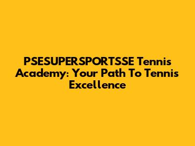 PSESUPERSPORTSSE Tennis Academy: Your Path To Tennis Excellence