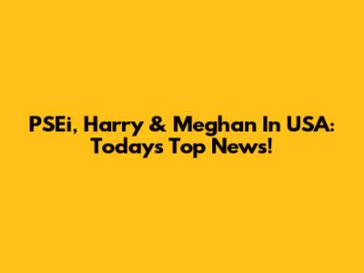PSEi, Harry & Meghan In USA: Today's Top News!