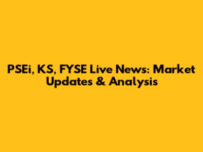 PSEi, KS, FYSE Live News: Market Updates & Analysis
