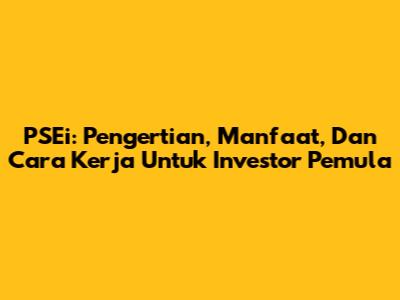 PSEi: Pengertian, Manfaat, Dan Cara Kerja Untuk Investor Pemula