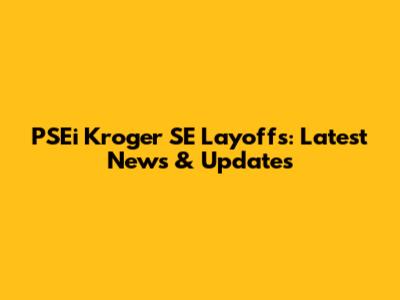 PSEi Kroger SE Layoffs: Latest News & Updates