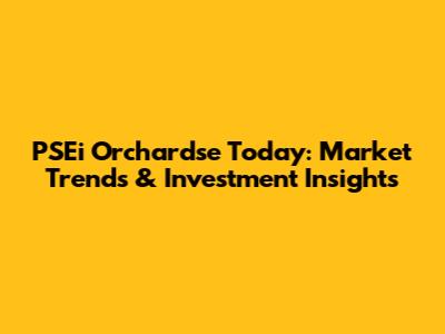 PSEi Orchardse Today: Market Trends & Investment Insights