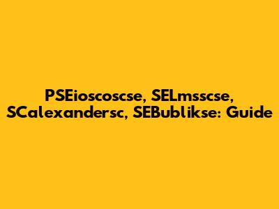 PSEioscoscse, SELmsscse, SCalexandersc, SEBublikse: Guide