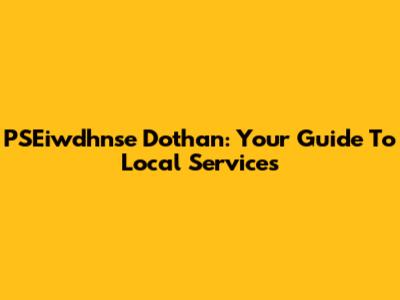 PSEiwdhnse Dothan: Your Guide To Local Services