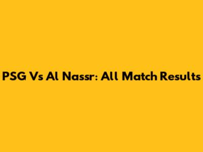 PSG Vs Al Nassr: All Match Results