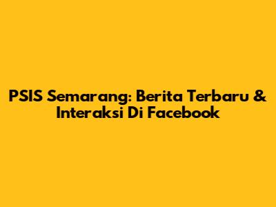 PSIS Semarang: Berita Terbaru & Interaksi Di Facebook