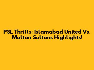 PSL Thrills: Islamabad United Vs. Multan Sultans Highlights!