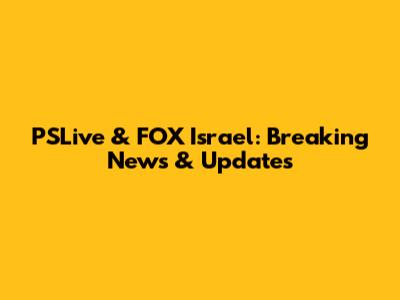 PSLive & FOX Israel: Breaking News & Updates