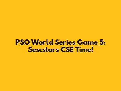PSO World Series Game 5: Sescstars CSE Time!