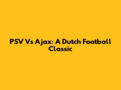 PSV Vs Ajax: A Dutch Football Classic
