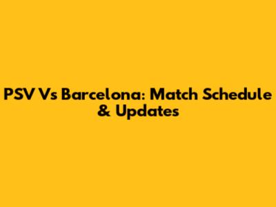 PSV Vs Barcelona: Match Schedule & Updates