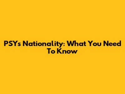 PSY's Nationality: What You Need To Know