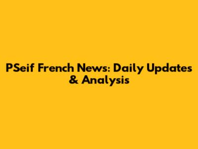 PSeif French News: Daily Updates & Analysis