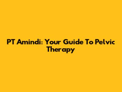 PT Amindi: Your Guide To Pelvic Therapy