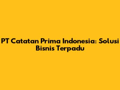 PT Catatan Prima Indonesia: Solusi Bisnis Terpadu