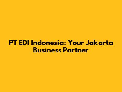 PT EDI Indonesia: Your Jakarta Business Partner