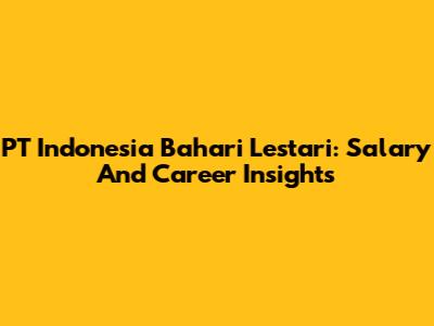 PT Indonesia Bahari Lestari: Salary And Career Insights