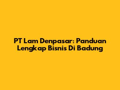 PT Lam Denpasar: Panduan Lengkap Bisnis Di Badung