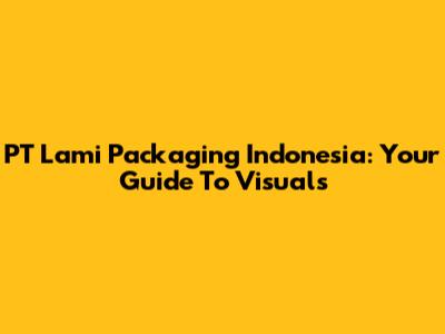 PT Lami Packaging Indonesia: Your Guide To Visuals