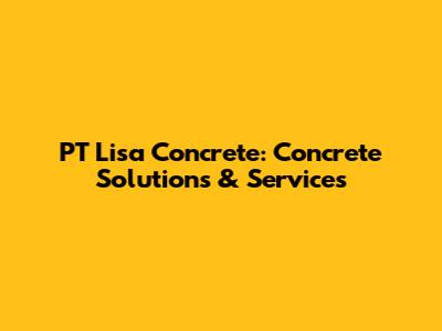 PT Lisa Concrete: Concrete Solutions & Services