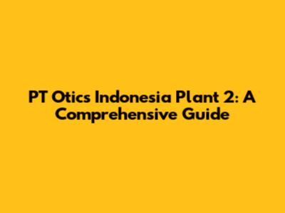 PT Otics Indonesia Plant 2: A Comprehensive Guide