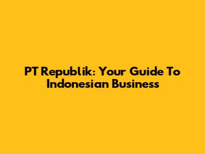 PT Republik: Your Guide To Indonesian Business