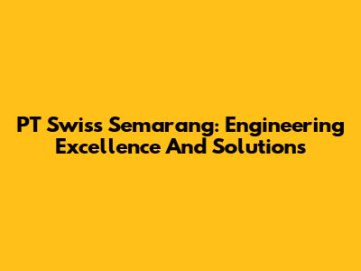 PT Swiss Semarang: Engineering Excellence And Solutions