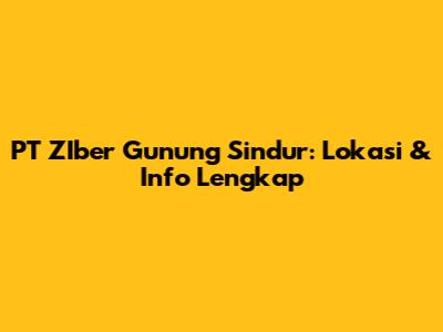 PT ZIber Gunung Sindur: Lokasi & Info Lengkap