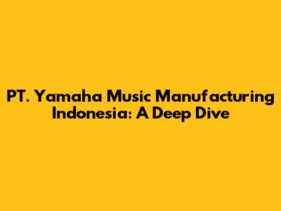 PT. Yamaha Music Manufacturing Indonesia: A Deep Dive