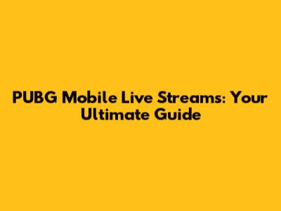 PUBG Mobile Live Streams: Your Ultimate Guide