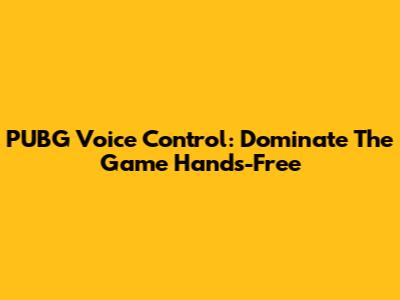 PUBG Voice Control: Dominate The Game Hands-Free