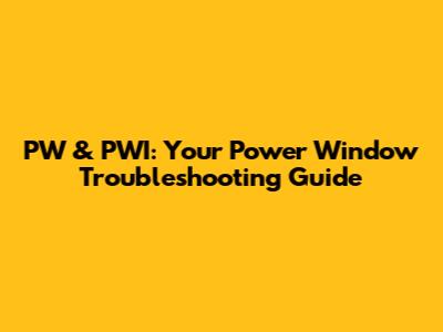 PW & PWI: Your Power Window Troubleshooting Guide