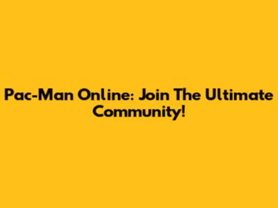 Pac-Man Online: Join The Ultimate Community!