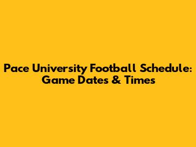 Pace University Football Schedule: Game Dates & Times