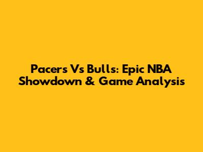 Pacers Vs Bulls: Epic NBA Showdown & Game Analysis