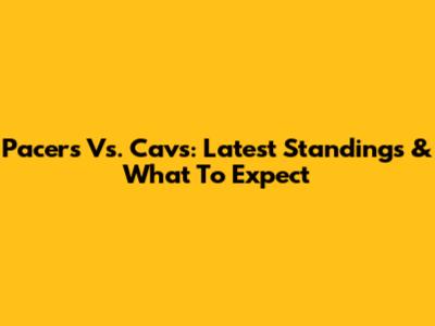Pacers Vs. Cavs: Latest Standings & What To Expect
