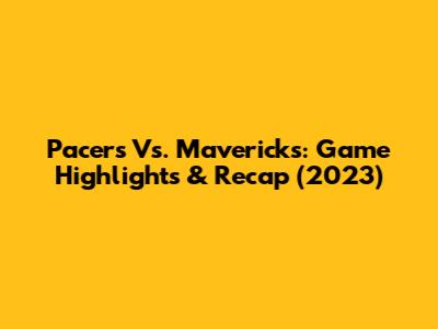 Pacers Vs. Mavericks: Game Highlights & Recap (2023)