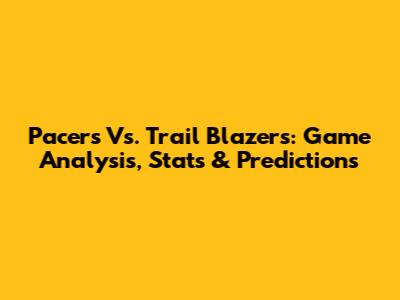 Pacers Vs. Trail Blazers: Game Analysis, Stats & Predictions