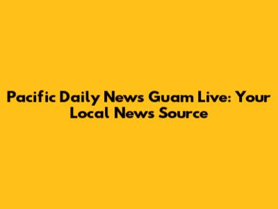 Pacific Daily News Guam Live: Your Local News Source