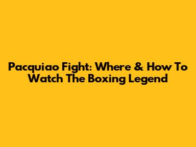 Pacquiao Fight: Where & How To Watch The Boxing Legend