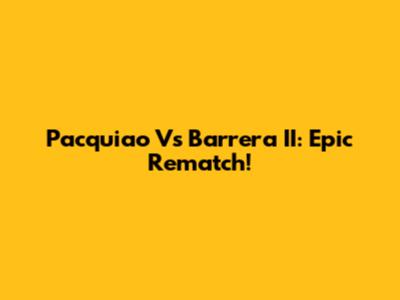 Pacquiao Vs Barrera II: Epic Rematch!